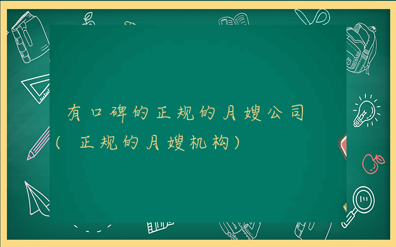 有口碑的正规的月嫂公司 (正规的月嫂机构)